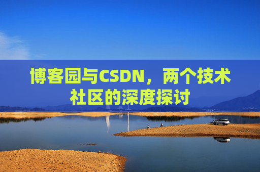 博客园与CSDN，两个技术社区的深度探讨